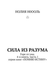 СИЛА из РАЗума. Горе от ума. 4-я книга, часть 1 серии книг «ПОМНЮ ИСТИНУ»