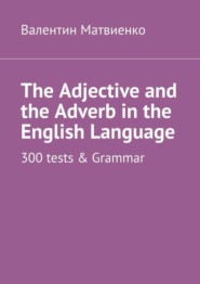 The Adjective and the Adverb in the English Language. 300 tests &amp; Grammar