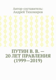 Путин В. В. – 20 лет правления (1999—2019). Некоторые данные из Летописи России