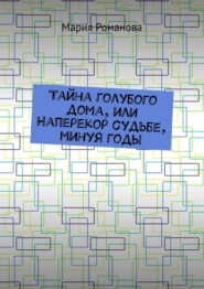 Тайна голубого дома, или Наперекор судьбе, минуя годы