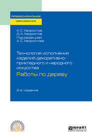 Технология исполнения изделий декоративно-прикладного и народного искусства: работы по дереву 2-е изд., испр. и доп. Практическое пособие для СПО