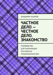 Частное дело – честное дело. Знакомство. Руководство для начинающих российских предпринимателей