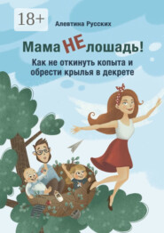 Мама не лошадь! Как не откинуть копыта и обрести крылья в декрете
