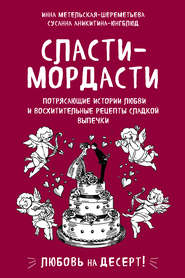 Сласти-мордасти. Потрясающие истории любви и восхитительные рецепты сладкой выпечки