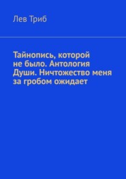 Тайнопись, которой не было. Антология Души. Ничтожество меня за гробом ожидает