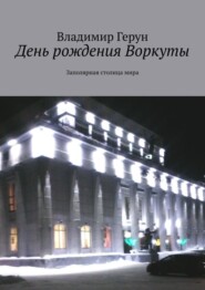 День рождения Воркуты. Заполярная столица мира
