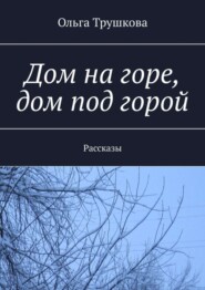 Дом на горе, дом под горой. Рассказы