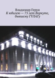 К юбилею – 75 лет Воркуте, бывшему ГУЛАГу