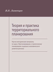 Теория и практика территориального планирования. Научно-методические материалы по курсу «Прогнозирование и стратегическое планирование социально-экономического развития региона»