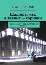 Шахтёры мы, а значит – горняки. Жизнь шахтёров в Заполярной Воркуте
