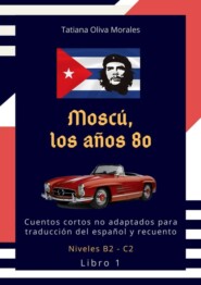 Moscú, los años 80. Cuentos cortos no adaptados para traducción del español y recuento. Niveles B2—C2. Libro 1