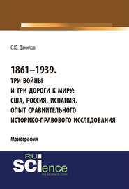 1861–1939. Три войны и три дороги к миру: США, Россия Испания. Опыт сравнительного историко-правового исследования. (Монография)