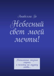 Небесный свет моей мечты! Написанные жизнью строки я положу на музыку любви…