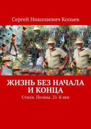 Жизнь без начала и конца. Стихи. Поэмы. 21-й век