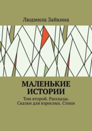 Маленькие истории. Том второй. Рассказы. Сказки для взрослых. Стихи