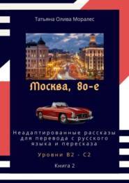 Москва, 80-е. Неадаптированные рассказы для перевода с русского языка и пересказа. Уровни В2—С2. Книга 2