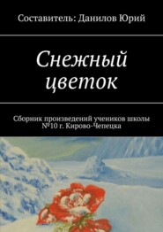 Снежный цветок. Сборник произведений учеников школы №10 г. Кирово-Чепецка