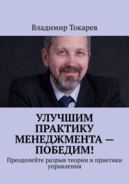 Улучшим практику менеджмента – победим! Преодолейте разрыв теории и практики управления
