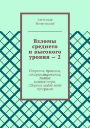 Взломы среднего и высокого уровня – 2. Секреты, приколы, программирование, знание компьютера. Cборник кодов моих программ