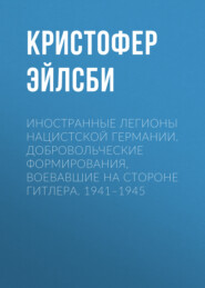 Иностранные легионы нацистской Германии. Добровольческие формирования, воевавшие на стороне Гитлера. 1941–1945