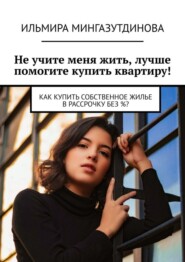 Не учите меня жить, лучше помогите купить квартиру! Как купить собственное жилье в рассрочку без %?