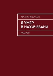 Я умер в Нахичевани. Рассказы