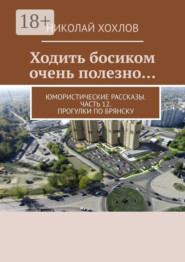 Ходить босиком очень полезно… Юмористические рассказы. Часть 12. Прогулки по Брянску