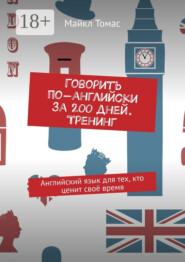 Говорить по-английски за 200 дней. Тренинг. Английский язык для тех, кто ценит своё время