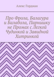 Про Фрола, Балагура и Балабола, Парнишку не Промах с Легкой Чудинкой и Завидной Хитринкой