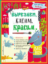 Вырезаем, клеим, красим. Для детей 4–5 лет