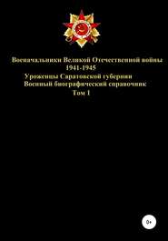 Военачальники Великой Отечественной войны 1941-1945. Уроженцы Саратовской губернии. Том 1