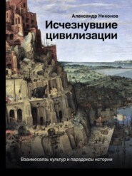 Исчезнувшие цивилизации. Взаимосвязь культур и парадоксы истории