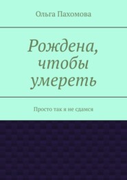 Рождена, чтобы умереть. Просто так я не сдамся