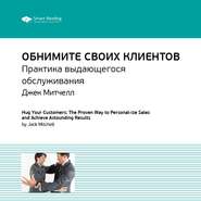 Ключевые идеи книги: Обнимите своих клиентов. Практика выдающегося обслуживания. Джек Митчелл