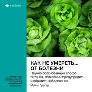 Ключевые идеи книги: Как не умереть… от болезни. Научно обоснованный метод питания, способный предупредить и обратить заболевания. Майкл Грегер