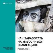 Ключевые идеи книги: Как заработать на «мусорных» облигациях. Роберт Левин