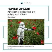 Ключевые идеи книги: Ничья армия: автономное вооружение и будущее войны. Пол Шарр