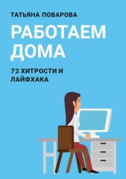 Работаем Дома: 72 хитрости и лайфхака