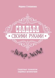 Свадьба своими руками. От How? до Wow! Секретные технологии свадебных организаторов