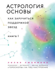 Астрология. Основы. Как заручиться поддержкой звезд. Книга 1