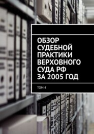 Обзор судебной практики Верховного суда РФ за 2005 год. Том 4