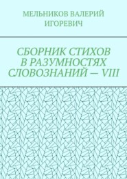 СБОРНИК СТИХОВ В РАЗУМНОСТЯХ СЛОВОЗНАНИЙ – VIII