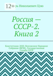 Россия – СССР-2. Книга 2. Конституция-2020. Всесоюзное Народное Собрание (ВЕЧЕ). Государственная Служба СССР