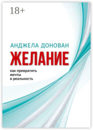 Желание. Как превратить мечты в реальность