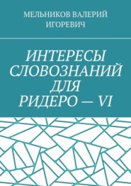 ИНТЕРЕСЫ СЛОВОЗНАНИЙ ДЛЯ РИДЕРО – VI