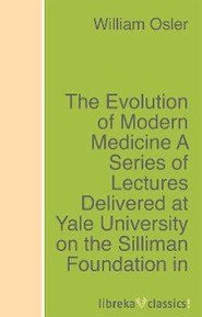 The Evolution of Modern Medicine A Series of Lectures Delivered at Yale University on the Silliman Foundation in April, 1913