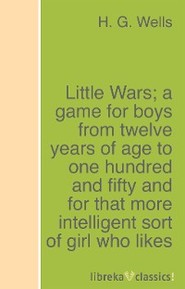 Little Wars; a game for boys from twelve years of age to one hundred and fifty and for that more intelligent sort of girl who likes boys' games and books.