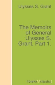 The Memoirs of General Ulysses S. Grant, Part 1.