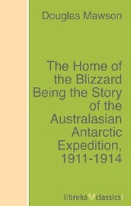 The Home of the Blizzard Being the Story of the Australasian Antarctic Expedition, 1911-1914