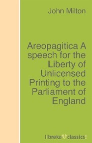 Areopagitica A speech for the Liberty of Unlicensed Printing to the Parliament of England